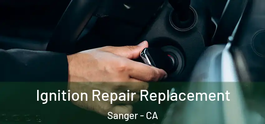 Ignition Repair Replacement Sanger - CA